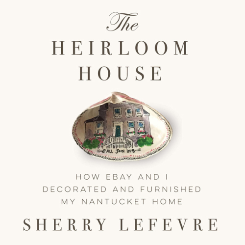 The heirloom house: how eBay and I decorated and furnished my Nantucket home