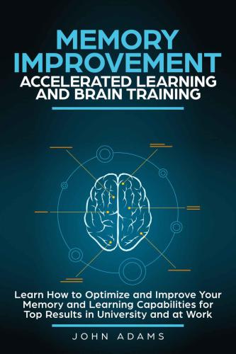 Memory Improvement, Accelerated Learning and Brain Training: Learn How to Optimize and Improve Your Memory and Learning Capabilities for Top Results in University and at Work