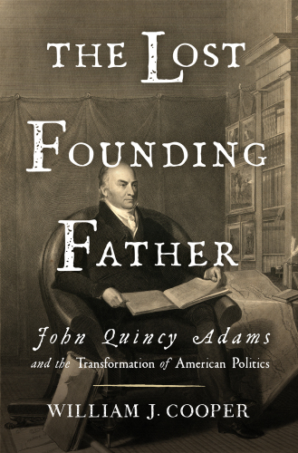 The Lost Founding Father: john quincy adams and the transformation of american politics