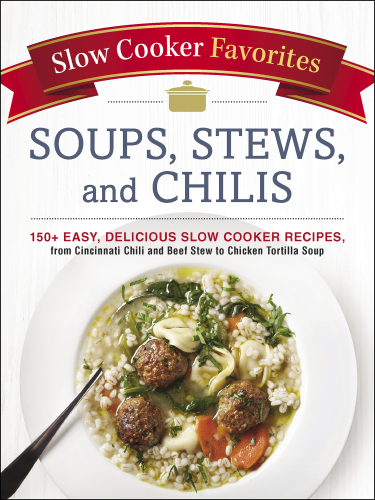 SLOW COOKER FAVORITES SOUPS, STEWS, AND CHILIS: 150+ easy, delicious slow cooker recipes, from ... cincinnati chili to beef stew to chicken tortilla