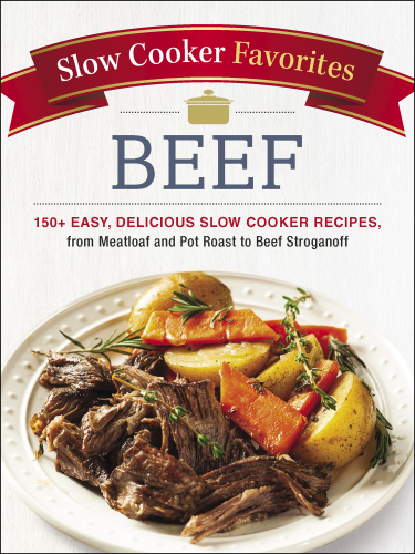 Slow cooker favorites: beef 150+ easy, delicious slow cooker recipes, from meatloaf and pot roast to beef stroganoff
