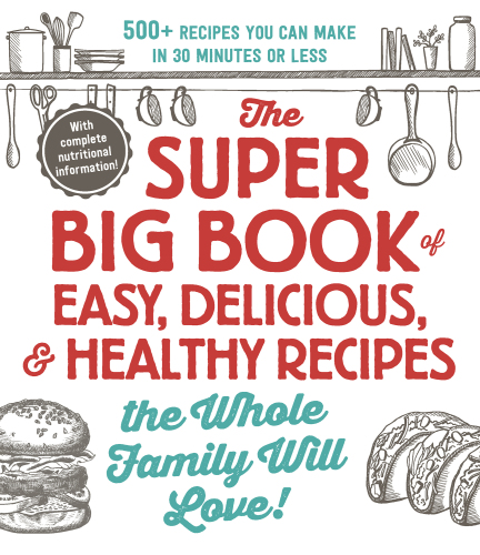 Super Big Book of Easy, Delicious and Healthy Recipes the Whole Family Will Love: 500+ Recipes You Can Make in 30 Minutes or Less