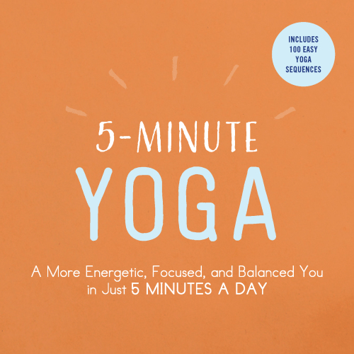 yoga: a more energetic, focused, and balanced you in just 5 minutes a day