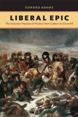 Liberal epic: the Victorian practice of history from Gibbon to Churchill