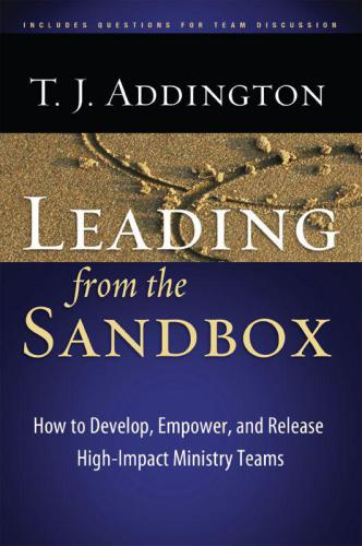 Leading from the sandbox: how to develop, empower, and release high-impact ministry teams