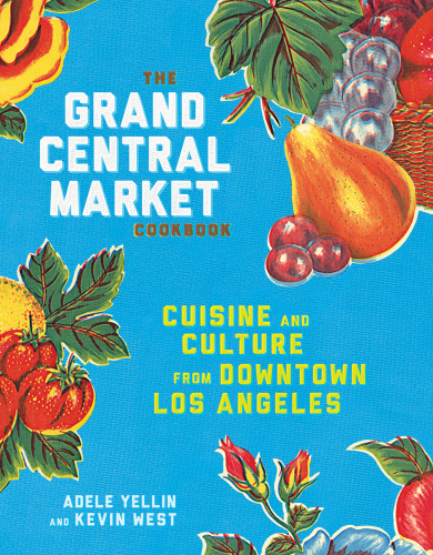 The Grand Central Market cookbook: cuisine and culture from downtown Los Angeles