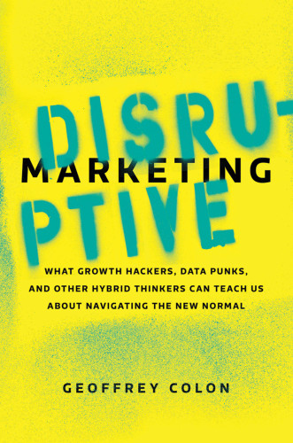 Disruptive marketing: what growth hackers, data punks, and other hybrid thinkers can teach us about navigating the new normal