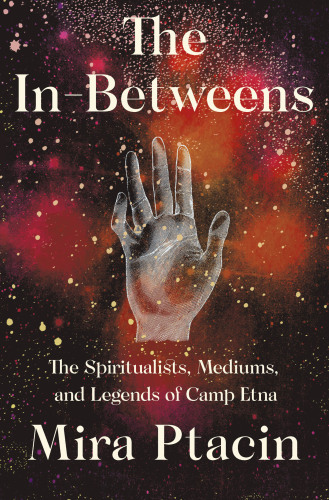 The in-betweens: the spiritualists, mediums, and legends of Camp Etna