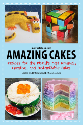 Amazing cakes: recipes for the world's most unusual, creative, and customizable cakes