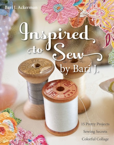 Inspired to sew by Bari J.: 15 pretty projects, sewing secrets, colorful collage
