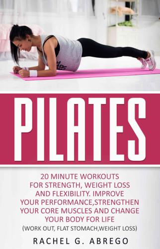 Pilates: 20 Minute Workouts for Strength, Weight Loss and Flexibility. Improve Your Performance, Strengthen Your Core Muscles and Change Your Body for Life. (Work out,Flat Stomach,Weight loss)