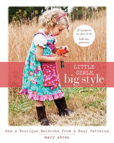 Little Girls, Big Style: Sew a Boutique Wardrobe from 4 Easy Patterns