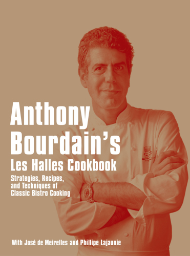 Anthony Bourdain's Les Halles cookbook: strategies, recipes, and techniques of classic bistro cooking