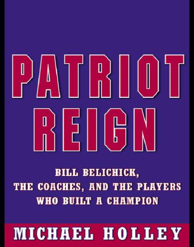 Patriot reign: Bill Belichick, the coaches, and the players who built a champion