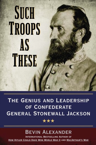 Such troops as these: the genius and leadership of confederate general stonewall jackson