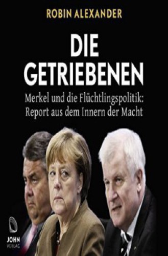 Die Getriebenen Merkel und die Flüchtlingspolitik: Report aus dem Innern der Macht. Aktualisierte Ausgabe 2018