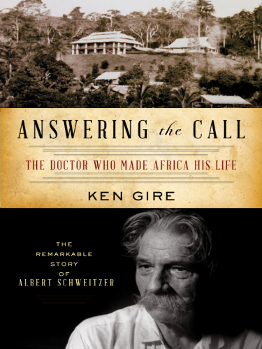 Answering the call: the doctor who made Africa his life: the remarkable story of Albert Schweitzer
