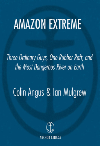 Amazon extreme: three ordinary guys, one rubber raft, and the most dangerous river on earth