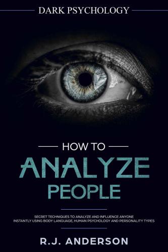 How to Analyze People: Dark Psychology: Secret Techniques to Analyze and Influence Anyone Using Body Language, Human Psychology and Personality Types (Persuasion, NLP)
