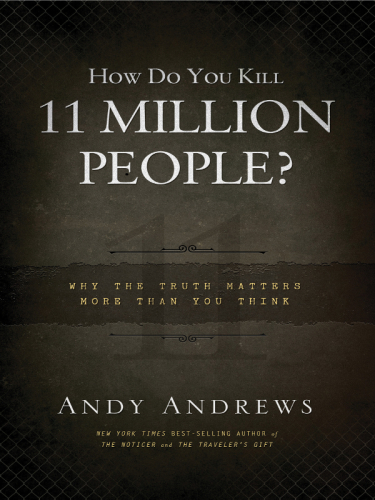 How Do You Kill 11 Million People?: Why the Truth Matters More Than You Think