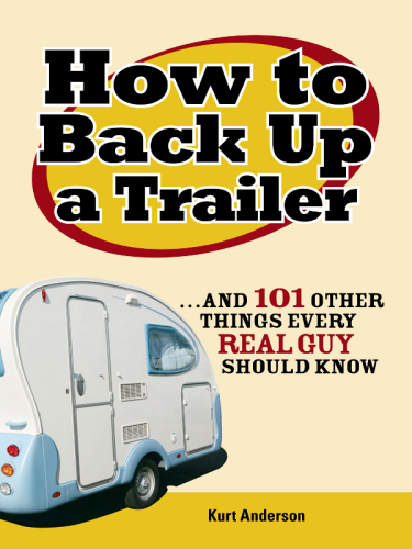 How to back up a trailer: and 101 other things every real guy should know