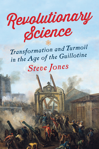 Revolutionary science: transformation and turmoil in the age of the guillotine