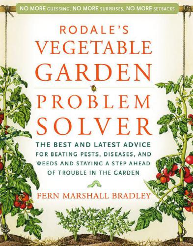 Rodale's vegetable garden problem solver: the best and latest advice for beating pests, diseases, and weeds and staying a step ahead of trouble in the garden