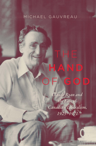The hand of God: Claude Ryan and the fate of Canadian liberalism, 1925-1971