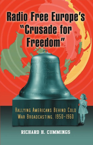 Radio Free Europe's ''Crusade for freedom'': rallying Americans behind Cold War broadcasting ; 1950-1960$nRichard H. Cummings