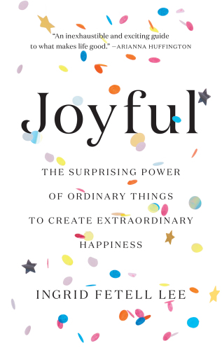 Joyful: The Surprising Power of Ordinary Things to Create Extraordinary Happiness