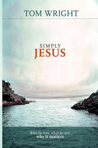 Simply Jesus: Who He Was, What He Did, Why It Matters