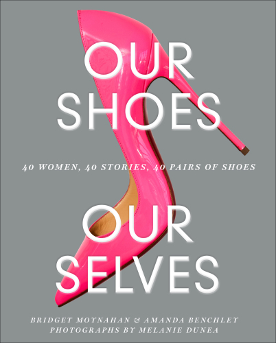 Our shoes, our selves: 40 women, 40 stories, 40 pairs of shoes