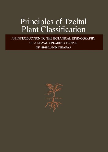 Principles of Tzeltal Plant Classification: an Introduction to the Botanical Ethnography of a Mayan-Speaking, People of Highland, Chiapas