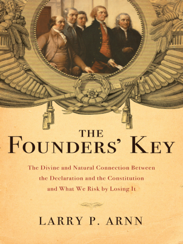 The founders' key: the divine and natural connection between the Declaration and the Constitution and what we risk by losing it