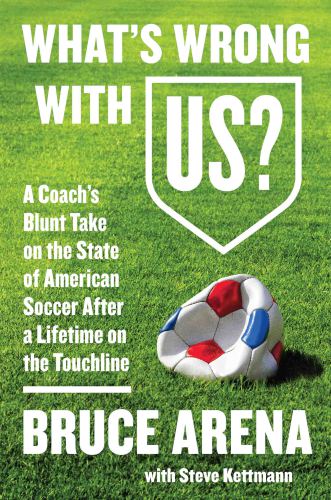 What's wrong with US?: a coach's blunt take on the state of American soccer after a lifetime on the touchline