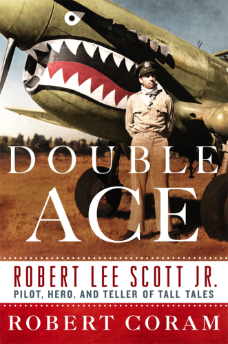 Double ace: the life of Robert Lee Scott Jr., pilot, hero, and teller of tall tales