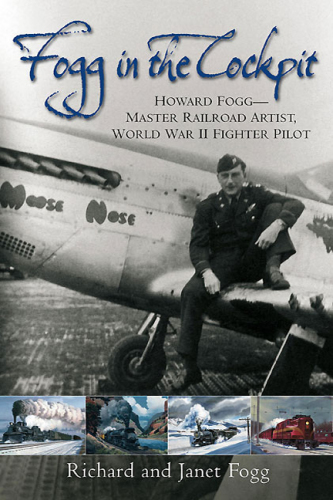 Fogg in the cockpit: Howard Fogg, master railroad artist, World War II fighter pilot: wartime diaries, October 1943 to September 1944