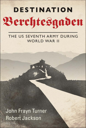 Destination Berchtesgaden: the US Seventh Army during World War II