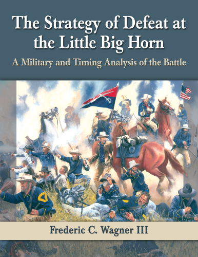 The strategy of defeat at the Little Big Horn: a military and timing analysis of the battle