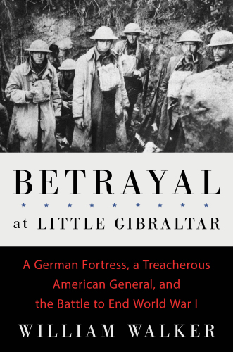 Betrayal at Little Gibraltar: a German fortress, a treacherous American general, and the battle to end World War I