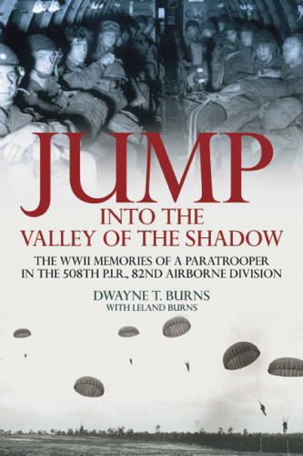 Jump into the valley of the shadow: the war memories of Dwayne Burns communications sergeant-508th Parachute Infantry Regiment