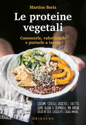 Le proteine vegetali: conoscerle, valorizzarle e portarle a tavola: legumi, cereali, vegetali, frutta, semi, alghe e germogli