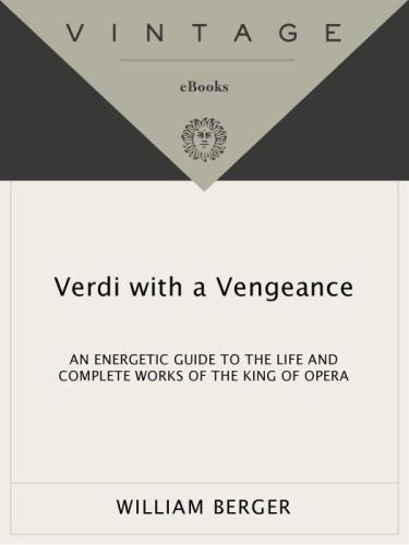Verdi With a Vengeance: An Energetic Guide to the Life and Complete Works of the King of Opera