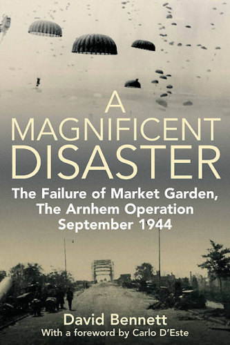 Magificent Disaster: The Failure of Market Garden, The Arnhem Operation, September 1944