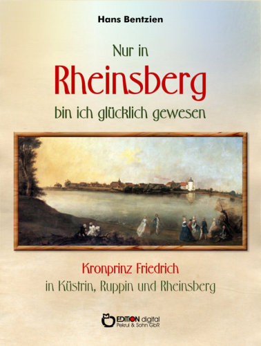 Nur in Rheinsberg bin ich glücklich gewesen Kronprinz Friedrich in Küstrin, Ruppin und Rheinsberg