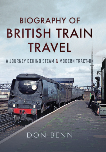 Biography of british train travel - my journey behind steam and modern trac