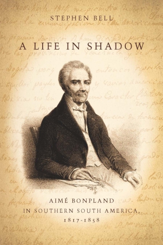 A Life in Shadow: Aim Bonpland in Southern South America, 18171858