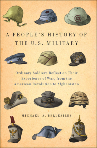 A People's History of the U.S. Military: Ordinary Soldiers Reflect on Their Experience of War, from the American Revolution to Afghanistan
