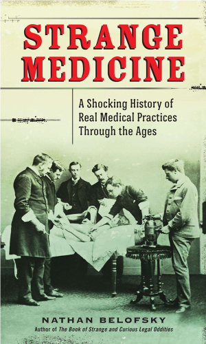 Strange medicine: a shocking history of real medical practices through the ages