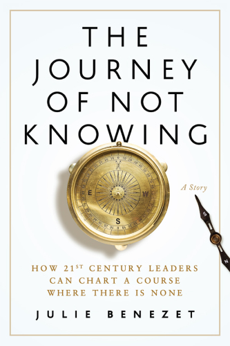 The journey of not knowing how 21st century leaders can chart a course where there is none: a story